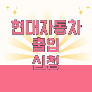 현대자동차 출입 신청