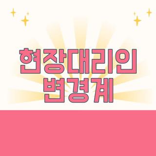 현장대리인 변경계