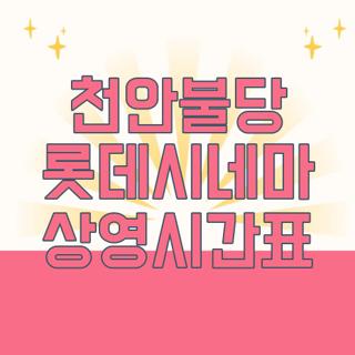 천안불당 롯데시네마 상영시간표