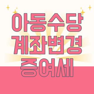 아동수당 계좌변경 증여세