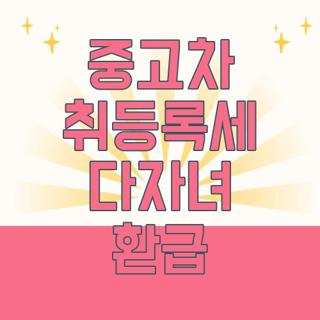 중고차 취등록세 다자녀 환급